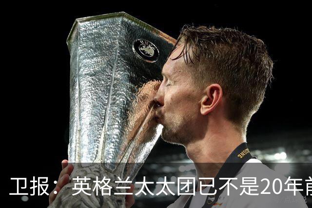 卫报：英格兰太太团已不是20年前那般，如今大部分有事业也很低调